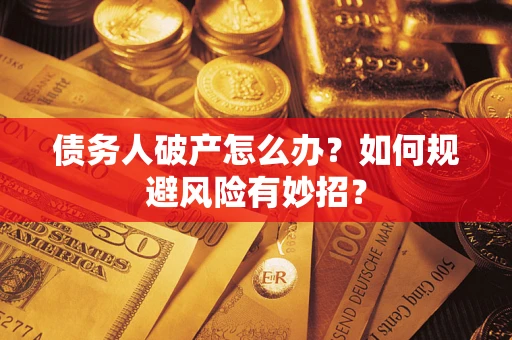 武汉债务人破产怎么办？如何规避风险有妙招？