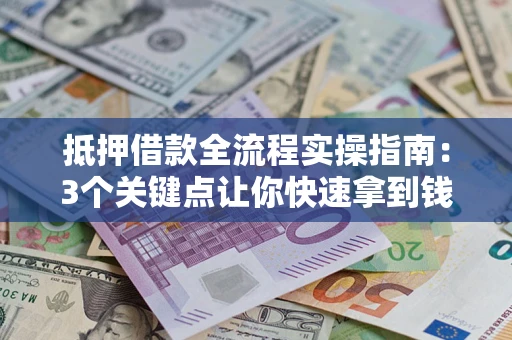武汉抵押借款全流程实操指南：3个关键点让你快速拿到钱