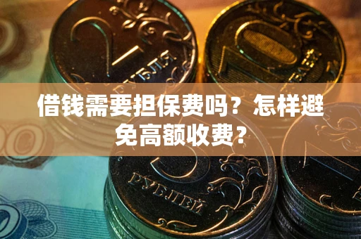 武汉借钱需要担保费吗？怎样避免高额收费？