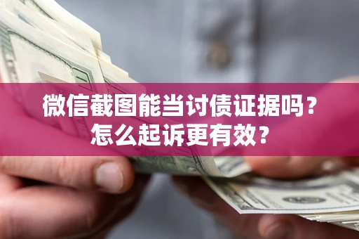 武汉微信截图能当讨债证据吗？怎么起诉更有效？