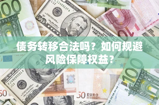武汉债务转移合法吗？如何规避风险保障权益？
