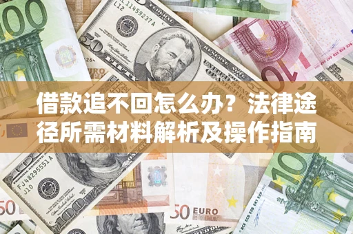 武汉借款追不回怎么办?法律途径所需材料解析及操作指南 武汉借款追不回怎么办?法律途径所需材料解析及操作指南