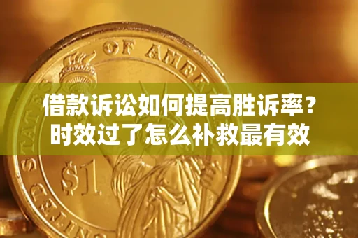 武汉借款诉讼如何提高胜诉率？时效过了怎么补救最有效