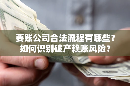 武汉要账公司合法流程有哪些？如何识别破产赖账风险？