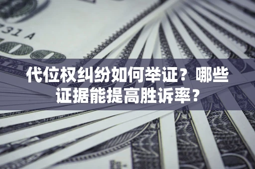 武汉代位权纠纷如何举证？哪些证据能提高胜诉率？