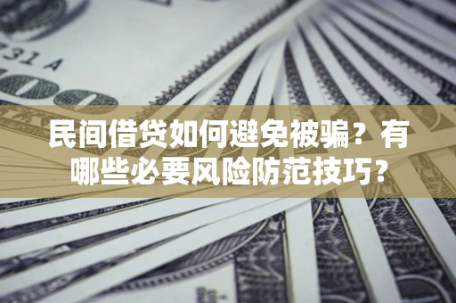 武汉民间借贷如何避免被骗？有哪些必要风险防范技巧？