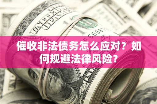 武汉催收非法债务怎么应对？如何规避法律风险？