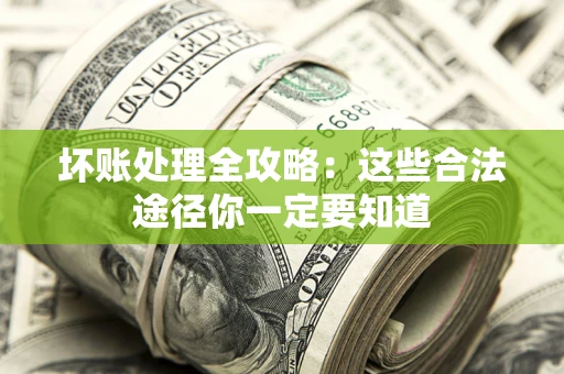 武汉坏账处理全攻略：这些合法途径你一定要知道