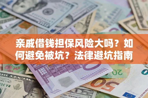 武汉亲戚借钱担保风险大吗？如何避免被坑？法律避坑指南