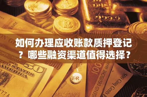 武汉如何办理应收账款质押登记？哪些融资渠道值得选择？