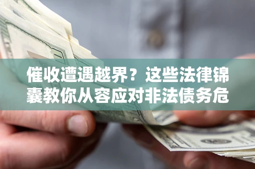 武汉催收遭遇越界？这些法律锦囊教你从容应对非法债务危机