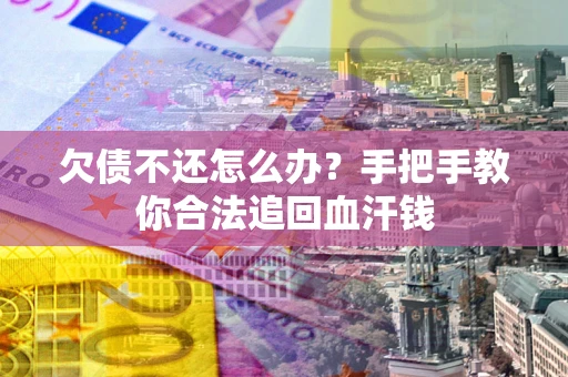 武汉欠债不还怎么办?手把手教你合法追回血汗钱 武汉欠债不还怎么办?手把手教你合法追回血汗钱