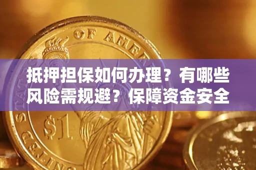 武汉抵押担保如何办理？有哪些风险需规避？保障资金安全