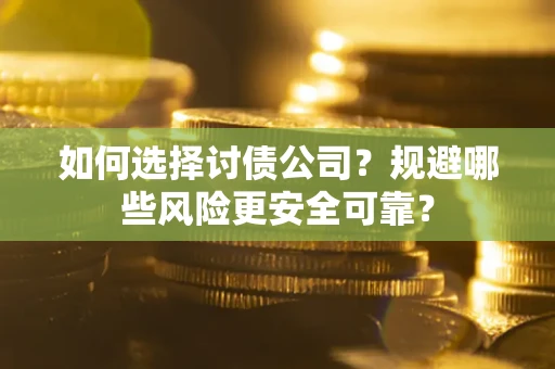 武汉如何选择讨债公司？规避哪些风险更安全可靠？