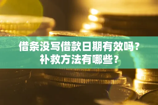 武汉借条没写借款日期有效吗?补救方法有哪些? 武汉借条没写借款日期有效吗?补救方法有哪些?