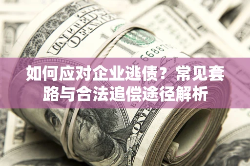 武汉如何应对企业逃债？常见套路与合法追偿途径解析