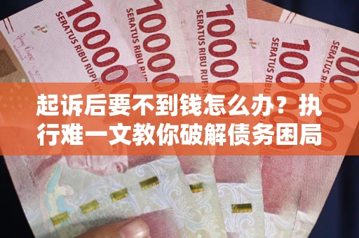 武汉起诉后要不到钱怎么办？执行难一文教你破解债务困局