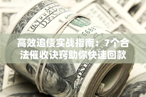 武汉高效追债实战指南：7个合法催收诀窍助你快速回款