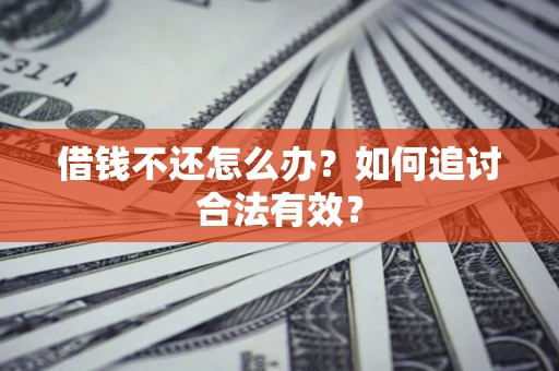 武汉借钱不还怎么办？如何追讨合法有效？