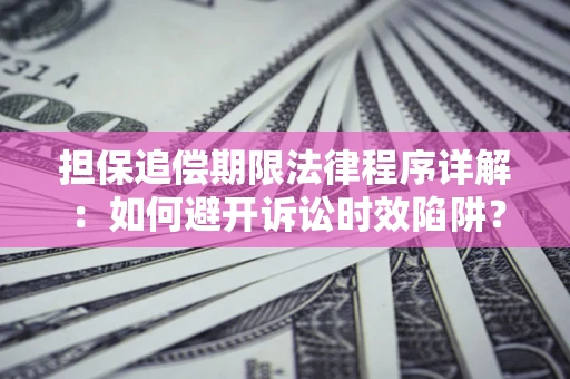 武汉担保追偿期限法律程序详解：如何避开诉讼时效陷阱？