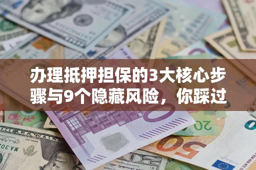 武汉办理抵押担保的3大核心步骤与9个隐藏风险，你踩过哪个坑？