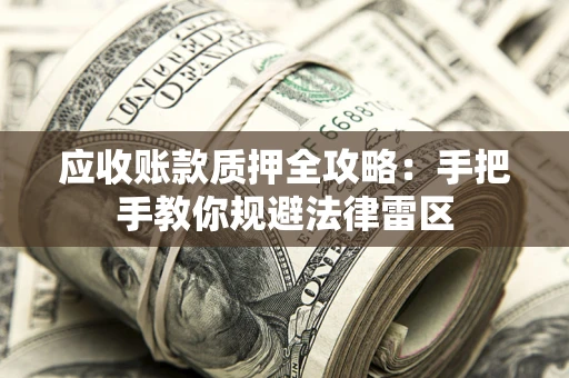 武汉应收账款质押全攻略：手把手教你规避法律雷区