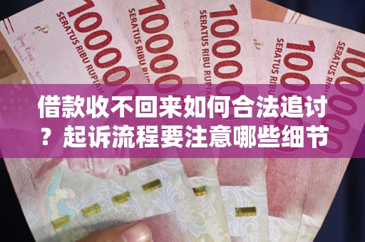 武汉借款收不回来如何合法追讨？起诉流程要注意哪些细节？