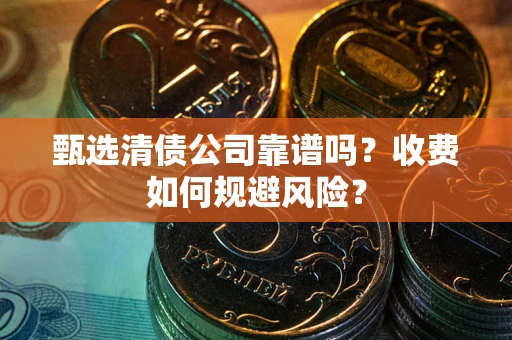 武汉甄选清债公司靠谱吗？收费如何规避风险？