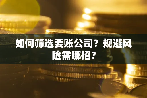 武汉如何筛选要账公司？规避风险需哪招？