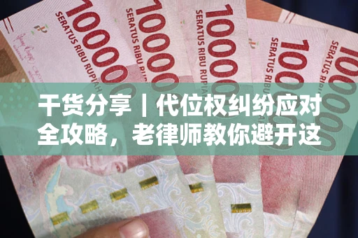 武汉干货分享｜代位权纠纷应对全攻略，老律师教你避开这5大雷区