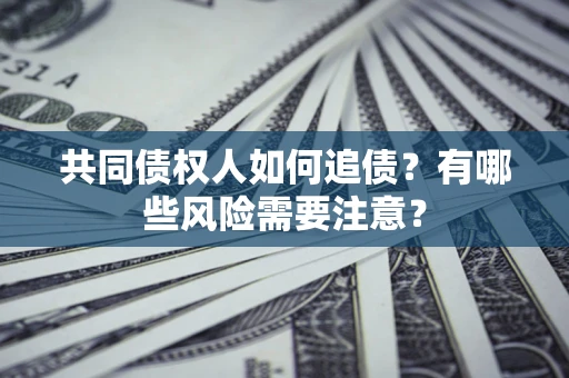 武汉共同债权人如何追债？有哪些风险需要注意？