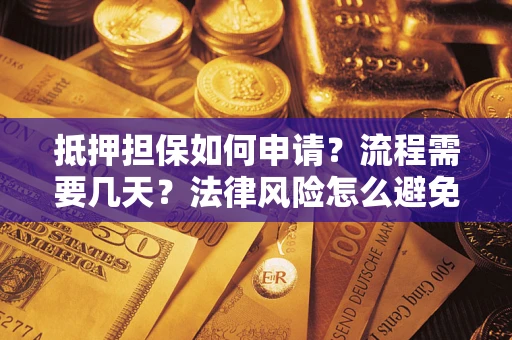 武汉抵押担保如何申请？流程需要几天？法律风险怎么避免？避坑指南
