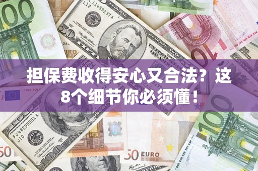 武汉担保费收得安心又合法？这8个细节你必须懂！