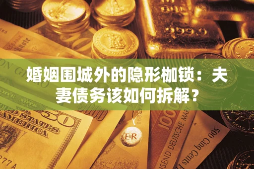 武汉婚姻围城外的隐形枷锁：夫妻债务该如何拆解？