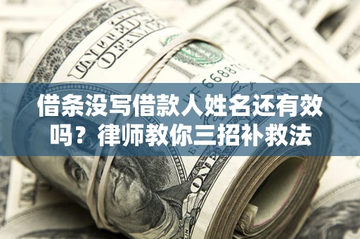 武汉借条没写借款人姓名还有效吗？律师教你三招补救法