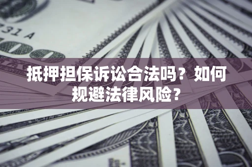 武汉抵押担保诉讼合法吗？如何规避法律风险？
