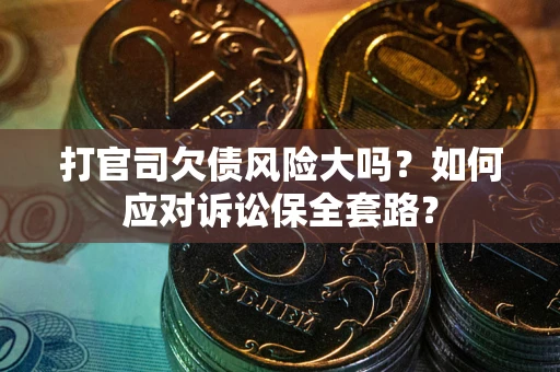 武汉打官司欠债风险大吗？如何应对诉讼保全套路？