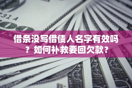 武汉借条没写借债人名字有效吗？如何补救要回欠款？