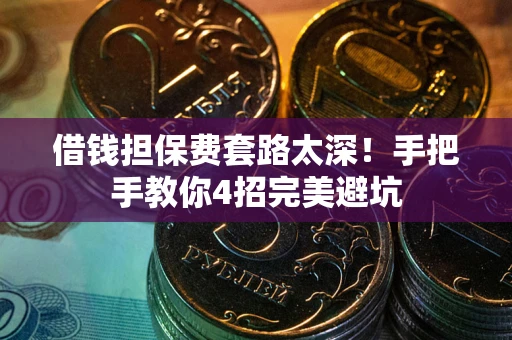 武汉借钱担保费套路太深！手把手教你4招完美避坑