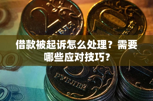 武汉借款被起诉怎么处理？需要哪些应对技巧？