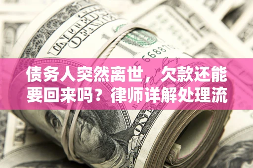 武汉债务人突然离世，欠款还能要回来吗？律师详解处理流程
