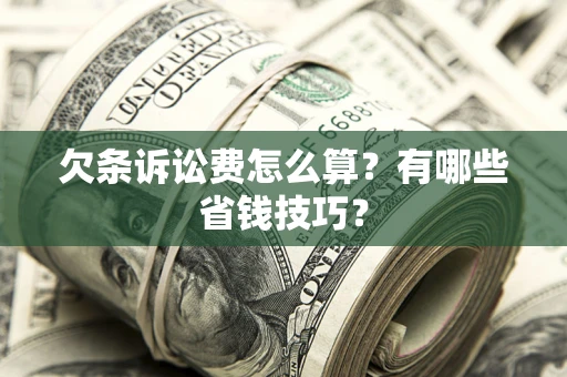 武汉欠条诉讼费怎么算？有哪些省钱技巧？