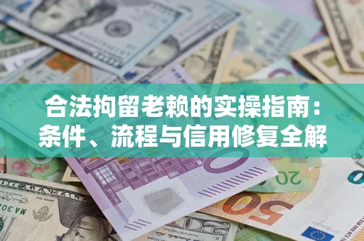 武汉合法拘留老赖的实操指南:条件、流程与信用修复全解析 武汉合法拘留老赖的实操指南:条件、流程与信用修复全解析