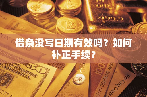 武汉借条没写日期有效吗？如何补正手续？