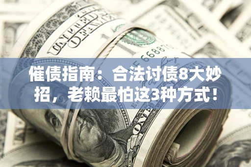 武汉催债指南：合法讨债8大妙招，老赖最怕这3种方式！