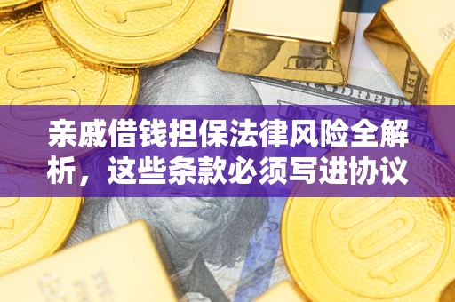 武汉亲戚借钱担保法律风险全解析，这些条款必须写进协议