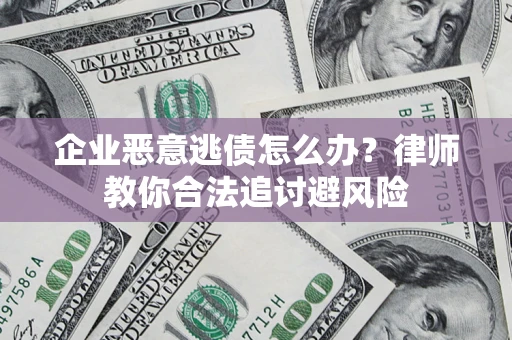 武汉企业恶意逃债怎么办？律师教你合法追讨避风险