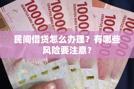 武汉民间借贷怎么办理？有哪些风险要注意？