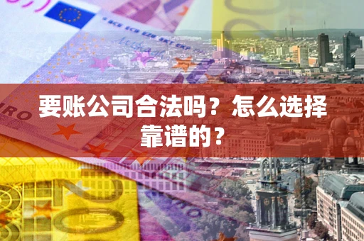 武汉要账公司合法吗？怎么选择靠谱的？