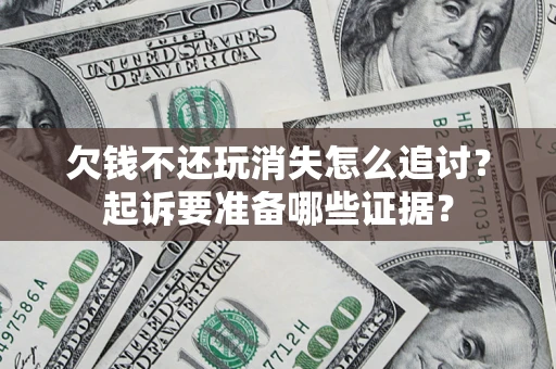 武汉欠钱不还玩消失怎么追讨？起诉要准备哪些证据？